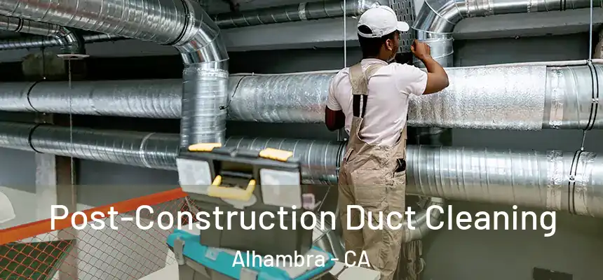 Post-Construction Duct Cleaning Alhambra - CA