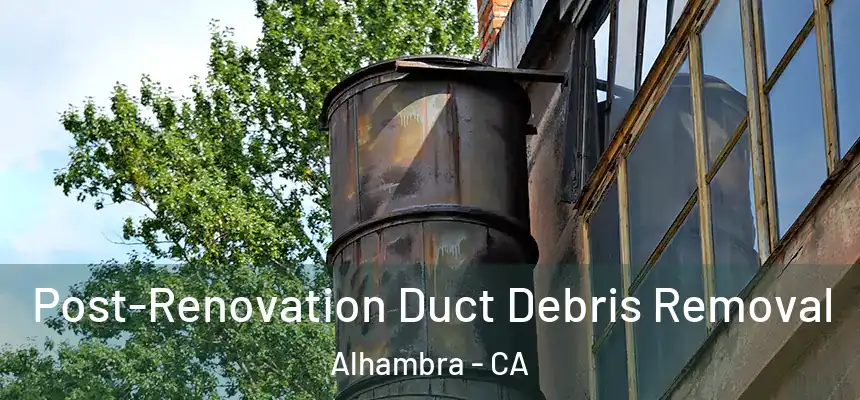  Post-Renovation Duct Debris Removal Alhambra - CA
